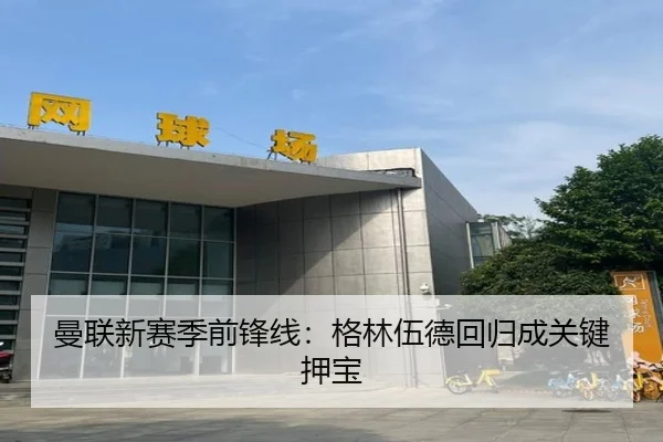 曼联新赛季前锋线：格林伍德回归成关键押宝