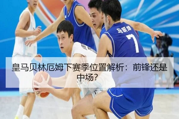 皇马贝林厄姆下赛季位置解析：前锋还是中场？